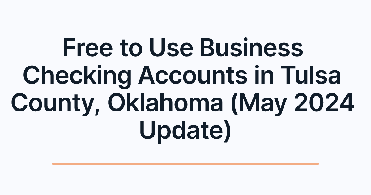 Free to Use Business Checking Accounts in Tulsa County, Oklahoma (May 2024 Update)